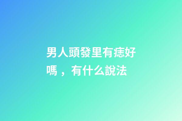 男人頭發里有痣好嗎，有什么說法